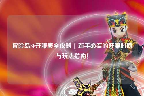冒险岛SF开服表全攻略 | 新手必看的开服时间与玩法指南!