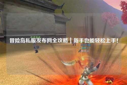 冒险岛私服发布网全攻略|新手也能轻松上手!