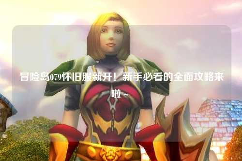冒险岛079怀旧服新开！新手必看的全面攻略来啦～✨