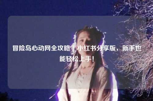 冒险岛心动网全攻略 | 小红书分享版,新手也能轻松上手!