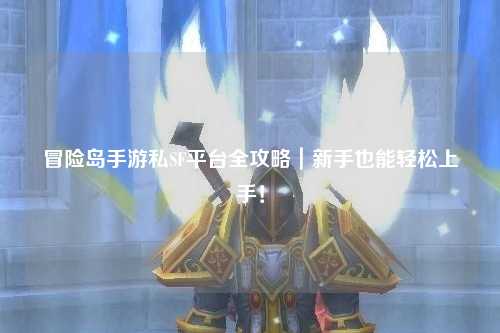 冒险岛手游私SF平台全攻略|新手也能轻松上手!