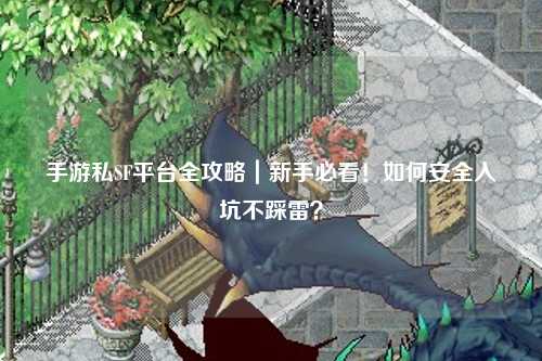 手游私SF平台全攻略|新手必看!如何安全入坑不踩雷?