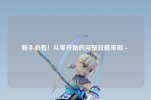 新手必看!从零开始的完整攻略来啦~✨