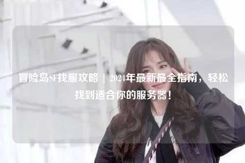 冒险岛SF找服攻略 | 2024年最新最全指南,轻松找到适合你的服务器!