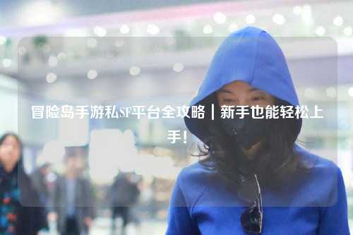 冒险岛手游私SF平台全攻略|新手也能轻松上手!