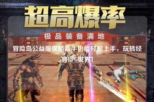 冒险岛公益服攻略新手也能轻松上手,玩转经典RPG世界!