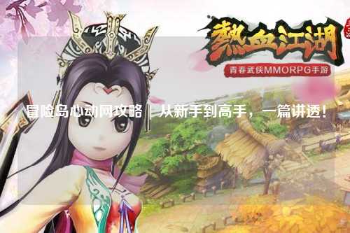 冒险岛心动网攻略 | 从新手到高手,一篇讲透!