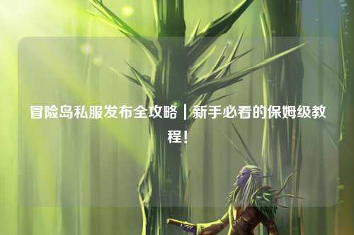 冒险岛私服发布全攻略|新手必看的保姆级教程!