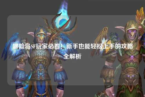 冒险岛SF玩家必看!新手也能轻松上手的攻略全解析