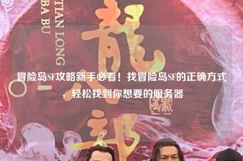冒险岛SF攻略新手必看!找冒险岛SF的正确方式,轻松找到你想要的服务器