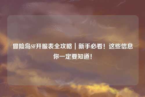 冒险岛SF开服表全攻略｜新手必看！这些信息你一定要知道！