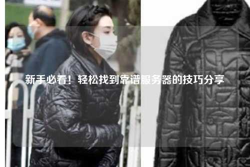 新手必看!轻松找到靠谱服务器的技巧分享