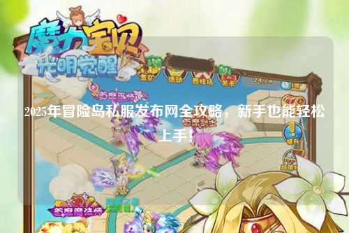 2025年冒险岛私服发布网全攻略,新手也能轻松上手!