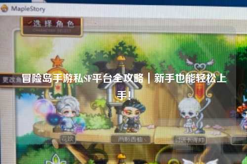 冒险岛手游私SF平台全攻略|新手也能轻松上手!
