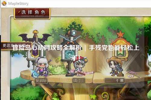 冒险岛心动网攻略全解析 | 手残党也能轻松上手!