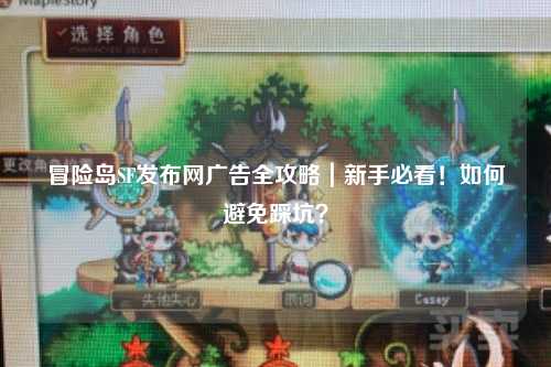 冒险岛SF发布网广告全攻略|新手必看!如何避免踩坑?