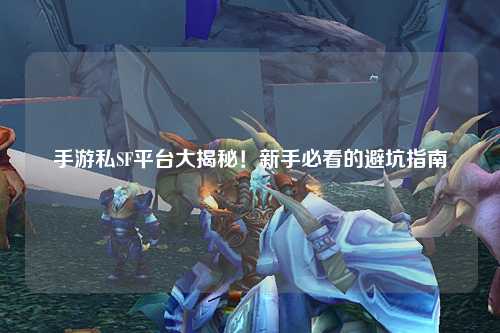 手游私SF平台大揭秘!新手必看的避坑指南🔥