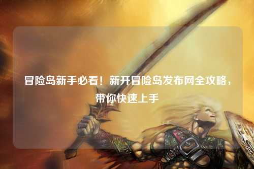 冒险岛新手必看！新开冒险岛发布网全攻略，带你快速上手