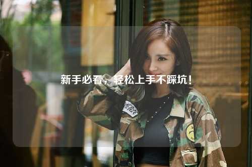 新手必看,轻松上手不踩坑!