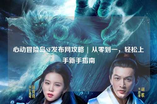 心动冒险岛SF发布网攻略 | 从零到一,轻松上手新手指南