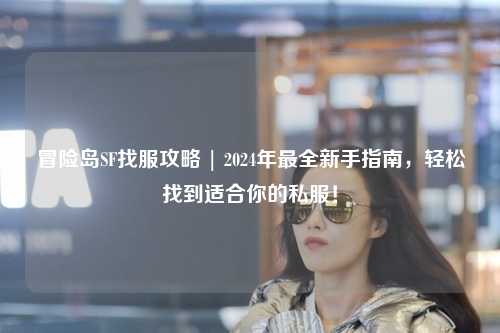 冒险岛SF找服攻略 | 2024年最全新手指南,轻松找到适合你的私服!