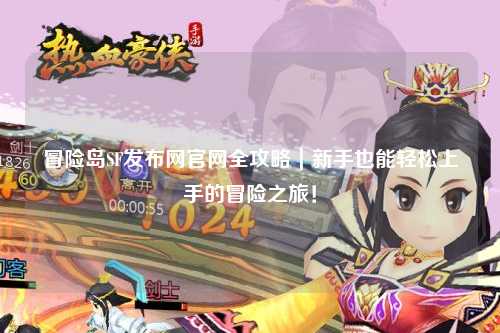 冒险岛SF发布网官网全攻略|新手也能轻松上手的冒险之旅!