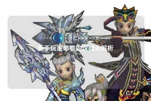新手玩家必看的攻略全解析