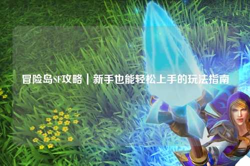 冒险岛SF攻略|新手也能轻松上手的玩法指南