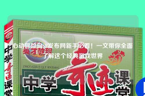心动冒险岛SF发布网新手必看！一文带你全面了解这个经典游戏世界