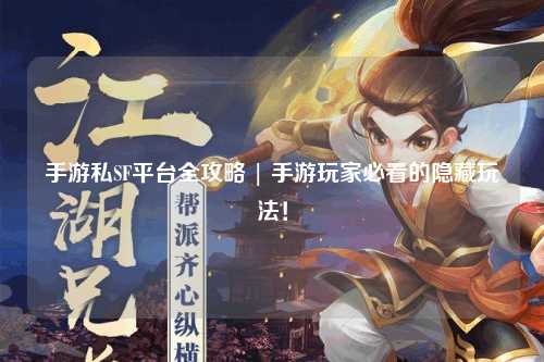 手游私SF平台全攻略 | 手游玩家必看的隐藏玩法!