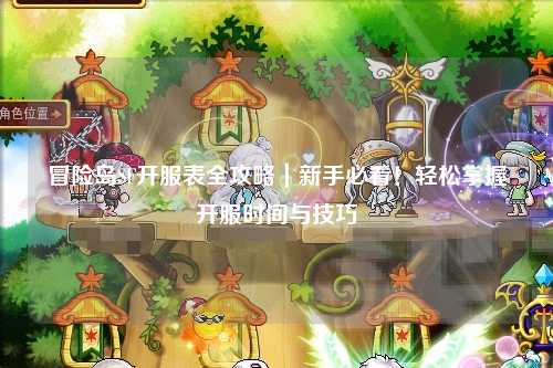 冒险岛SF开服表全攻略|新手必看!轻松掌握开服时间与技巧