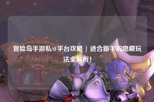 冒险岛手游私SF平台攻略 | 适合新手的隐藏玩法全解析!