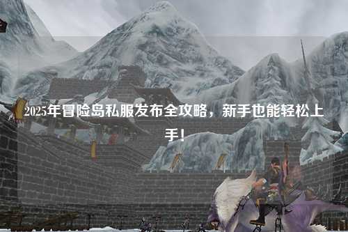 2025年冒险岛私服发布全攻略,新手也能轻松上手!