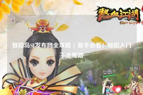 冒险岛SF发布网全攻略 | 新手必看!轻松入门不走弯路