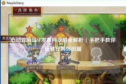 心动冒险岛SF发布网攻略全解析 | 手把手教你玩转经典怀旧服