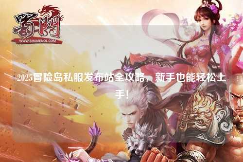 2025冒险岛私服发布站全攻略,新手也能轻松上手!