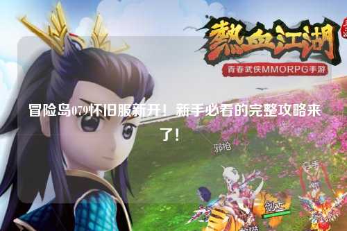 冒险岛079怀旧服新开!新手必看的完整攻略来了!✨