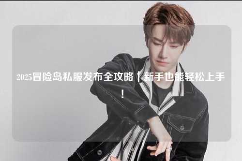 2025冒险岛私服发布全攻略|新手也能轻松上手!