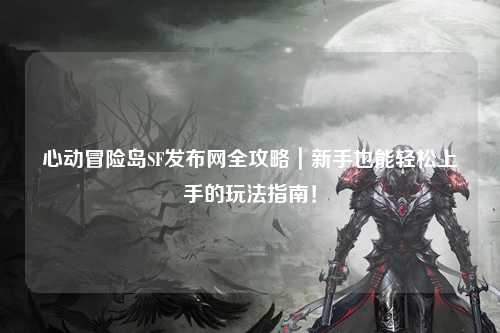心动冒险岛SF发布网全攻略｜新手也能轻松上手的玩法指南！