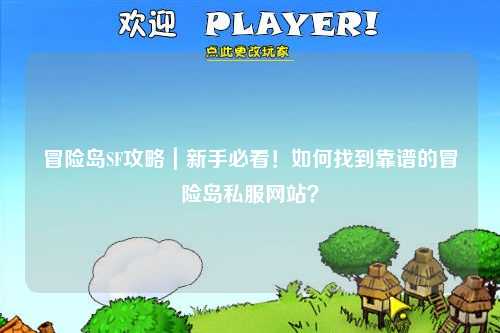 冒险岛SF攻略|新手必看!如何找到靠谱的冒险岛私服网站?