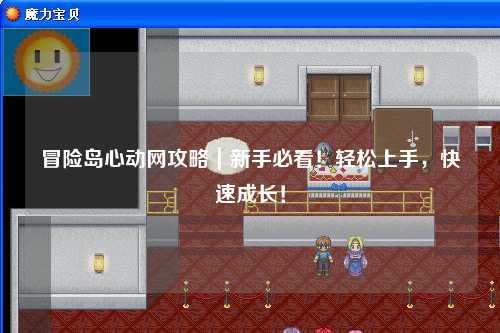 冒险岛心动网攻略|新手必看!轻松上手,快速成长!
