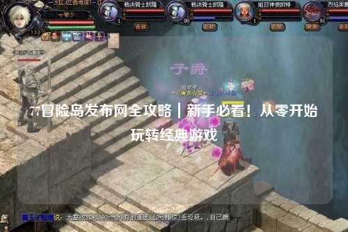 77冒险岛发布网全攻略|新手必看!从零开始玩转经典游戏