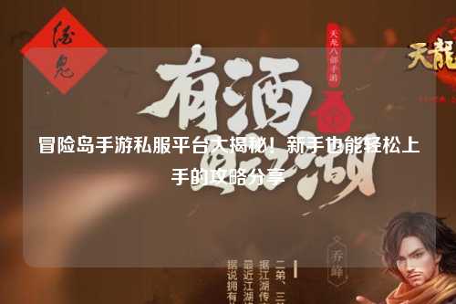 冒险岛手游私服平台大揭秘!新手也能轻松上手的攻略分享✨