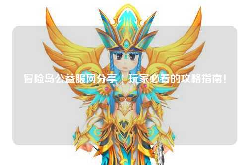 冒险岛公益服网分享 | 玩家必看的攻略指南!