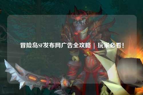 冒险岛SF发布网广告全攻略 | 玩家必看!