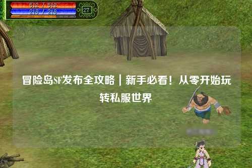 冒险岛SF发布全攻略|新手必看!从零开始玩转私服世界