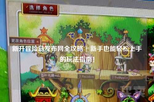 新开冒险岛发布网全攻略 | 新手也能轻松上手的玩法指南！