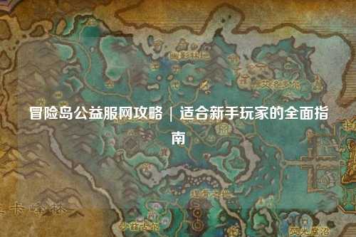 冒险岛公益服网攻略 | 适合新手玩家的全面指南