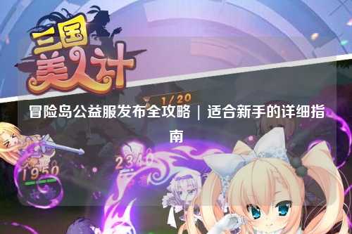 冒险岛公益服发布全攻略 | 适合新手的详细指南