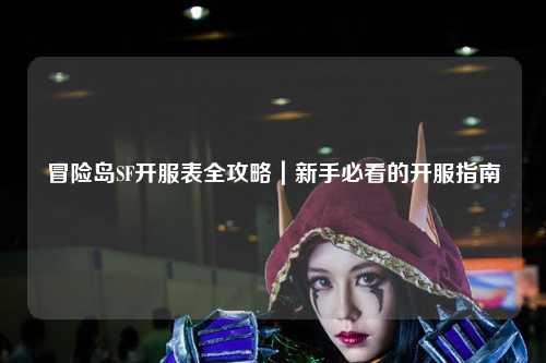 冒险岛SF开服表全攻略|新手必看的开服指南